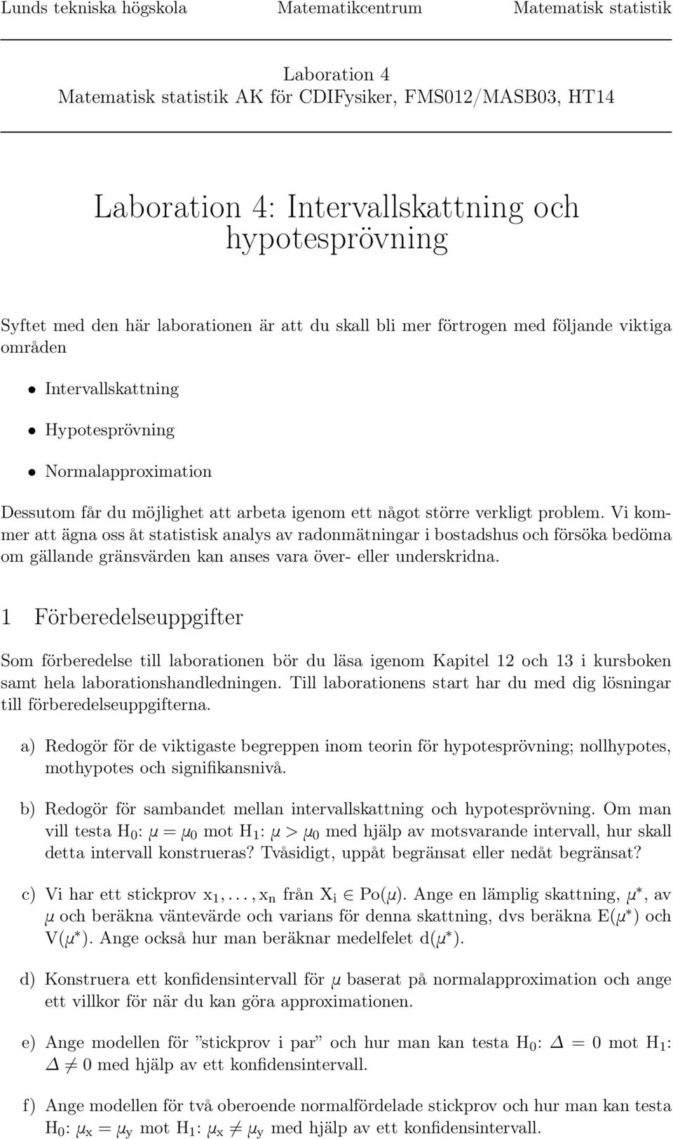 verkligt problem. Vi kommer att ägna oss åt statistisk analys av radonmätningar i bostadshus och försöka bedöma om gällande gränsvärden kan anses vara över- eller underskridna.