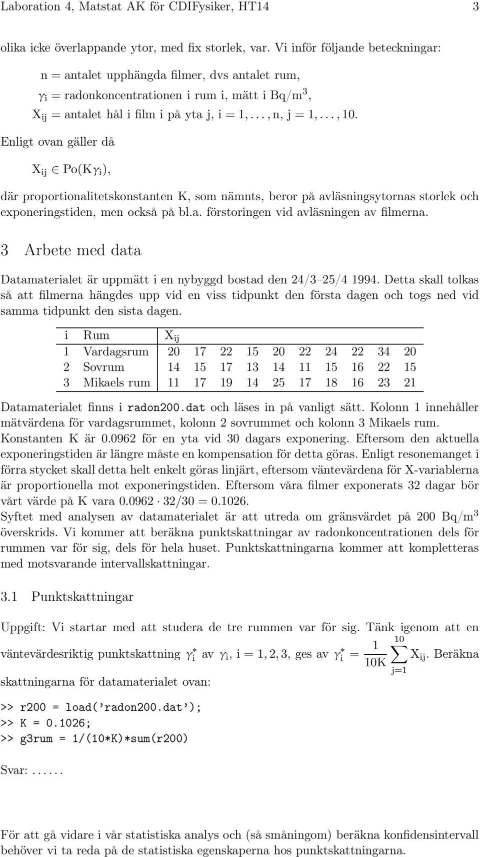 Enligt ovan gäller då X ij Po(Kγ i ), där proportionalitetskonstanten K, som nämnts, beror på avläsningsytornas storlek och exponeringstiden, men också på bl.a. förstoringen vid avläsningen av filmerna.