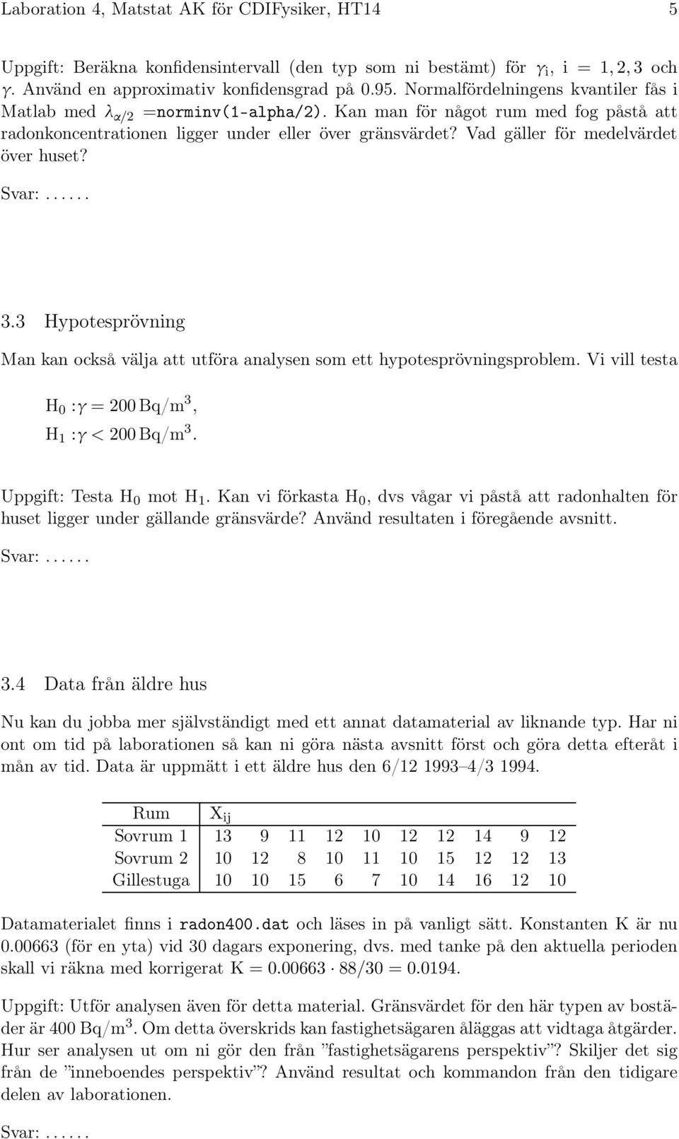 Vad gäller för medelvärdet över huset? 3.3 Hypotesprövning Man kan också välja att utföra analysen som ett hypotesprövningsproblem. Vi vill testa H 0 :γ = 200Bq/m 3, H 1 :γ < 200Bq/m 3.
