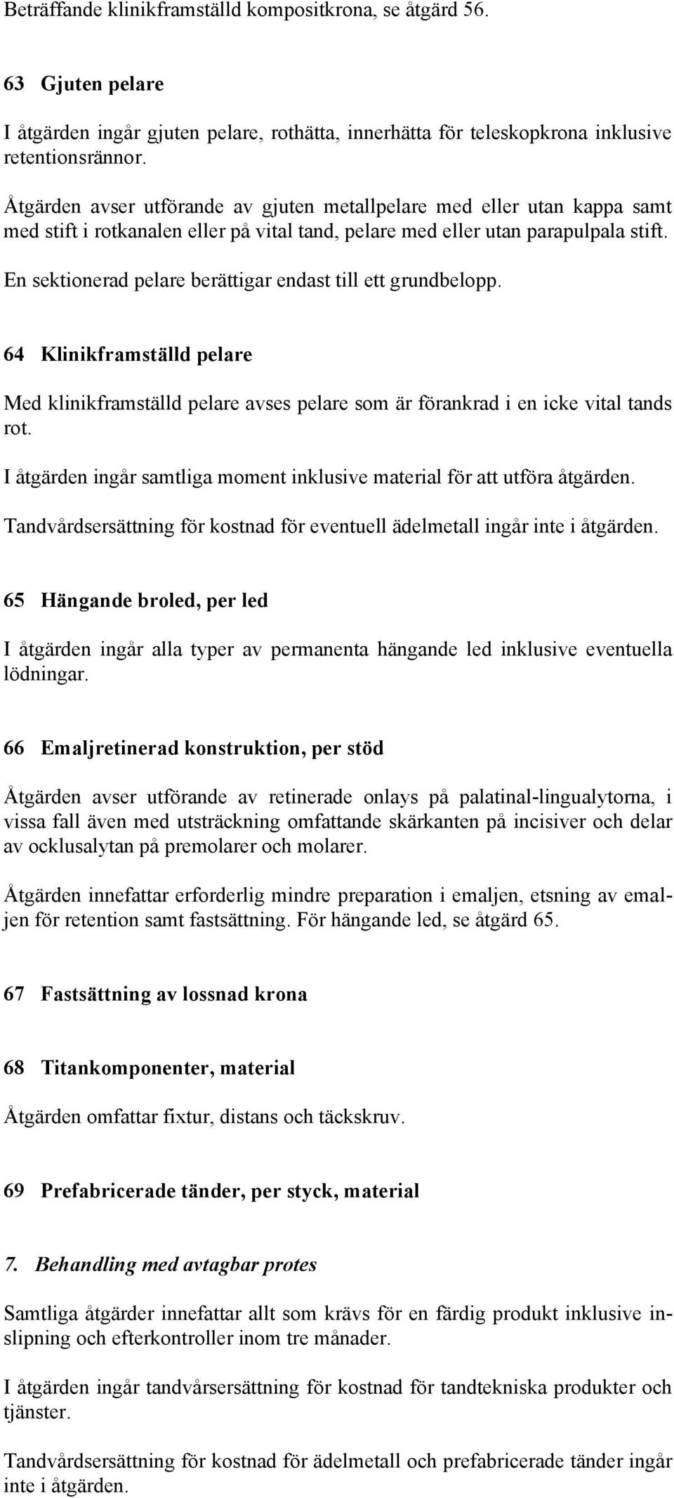 En sektionerad pelare berättigar endast till ett grundbelopp. 64 Klinikframställd pelare Med klinikframställd pelare avses pelare som är förankrad i en icke vital tands rot.