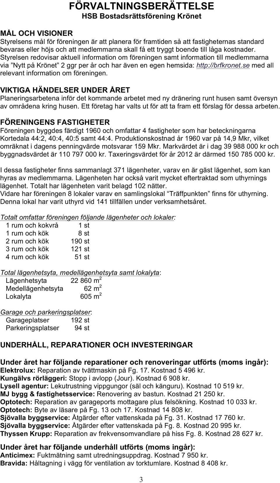 Styrelsen redovisar aktuell information om föreningen samt information till medlemmarna via Nytt på Krönet 2 ggr per år och har även en egen hemsida: http://brfkronet.