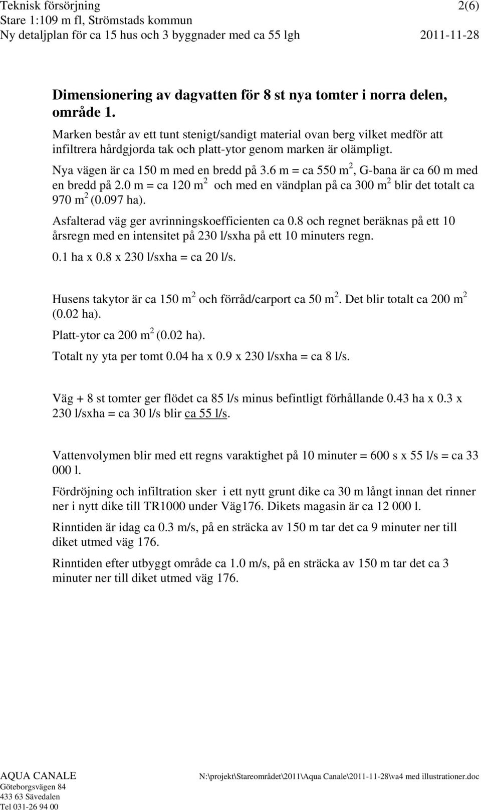 6 m = ca 550 m 2, G-bana är ca 60 m med en bredd på 2.0 m = ca 120 m 2 och med en vändplan på ca 300 m 2 blir det totalt ca 970 m 2 (0.097 ha). Asfalterad väg ger avrinningskoefficienten ca 0.