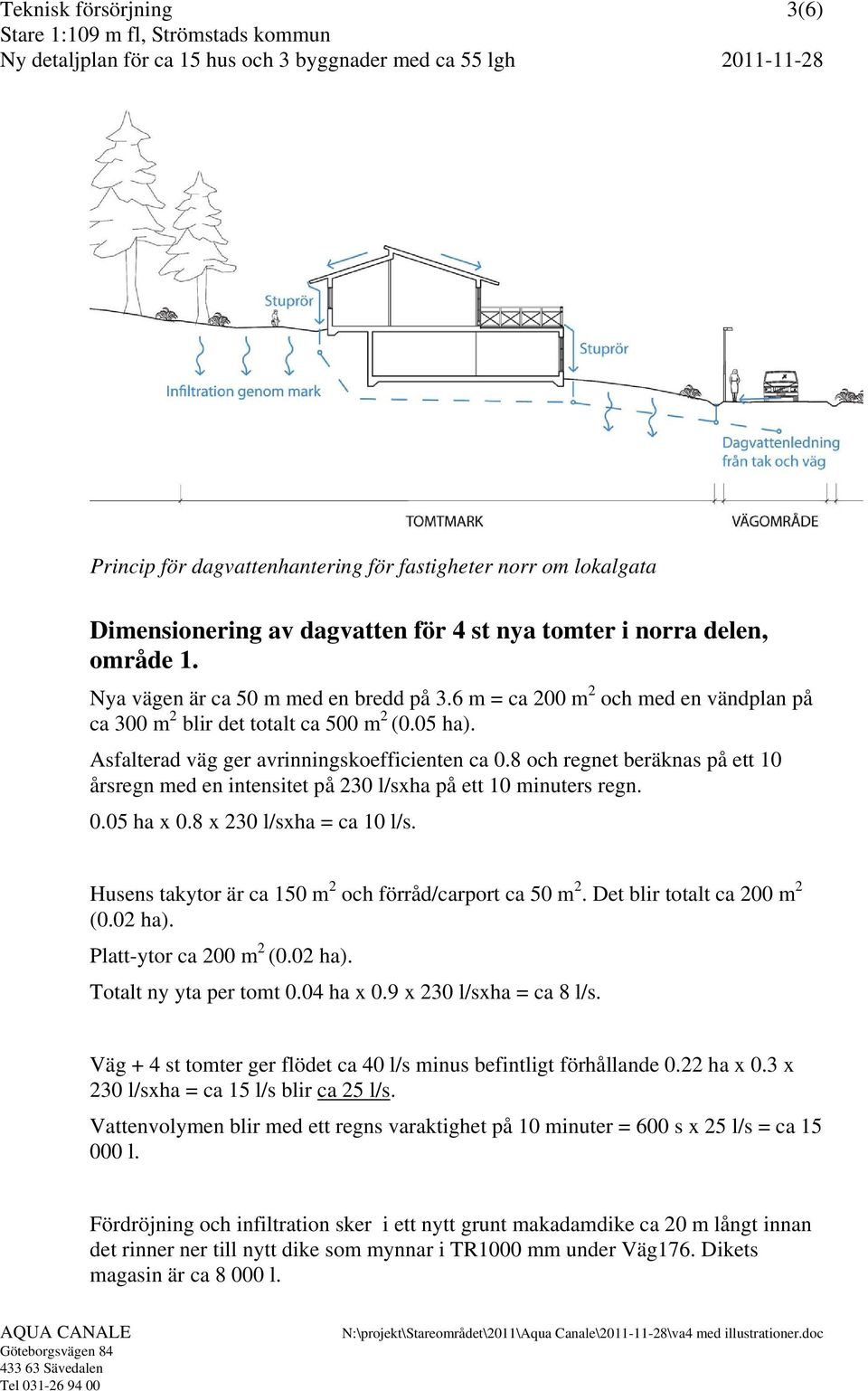 8 och regnet beräknas på ett 10 årsregn med en intensitet på 230 l/sxha på ett 10 minuters regn. 0.05 ha x 0.8 x 230 l/sxha = ca 10 l/s. Husens takytor är ca 150 m 2 och förråd/carport ca 50 m 2.