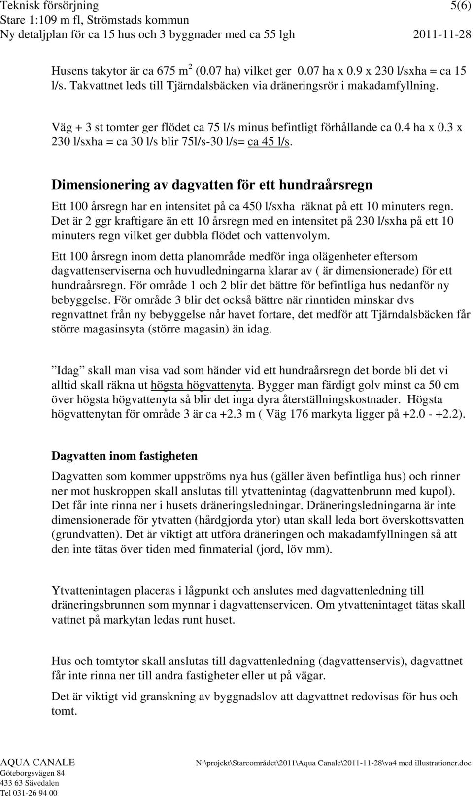 Dimensionering av dagvatten för ett hundraårsregn Ett 100 årsregn har en intensitet på ca 450 l/sxha räknat på ett 10 minuters regn.