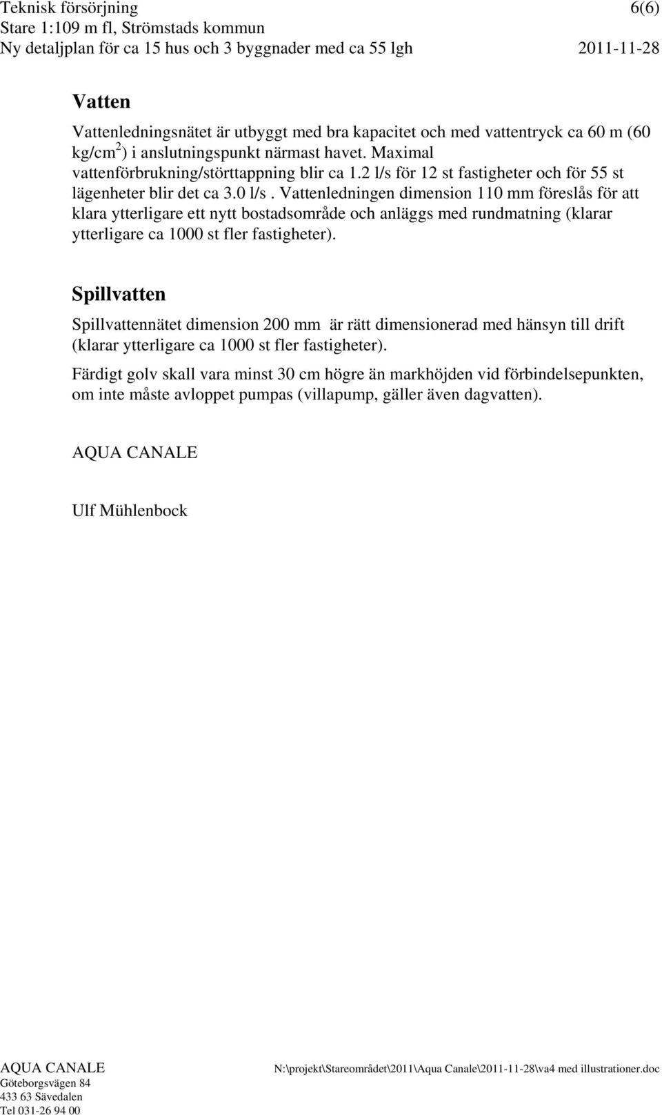 Vattenledningen dimension 110 mm föreslås för att klara ytterligare ett nytt bostadsområde och anläggs med rundmatning (klarar ytterligare ca 1000 st fler fastigheter).