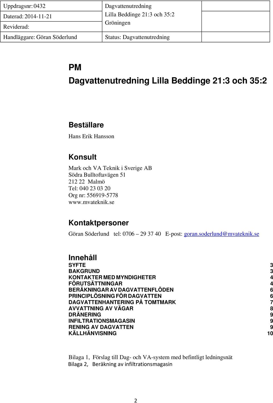 se Innehåll SYFTE 3 BAKGRUND 3 KONTAKTER MED MYNDIGHETER 4 FÖRUTSÄTTNINGAR 4 BERÄKNINGAR AV DAGVATTENFLÖDEN 6 PRINCIPLÖSNING FÖR DAGVATTEN 6 DAGVATTENHANTERING