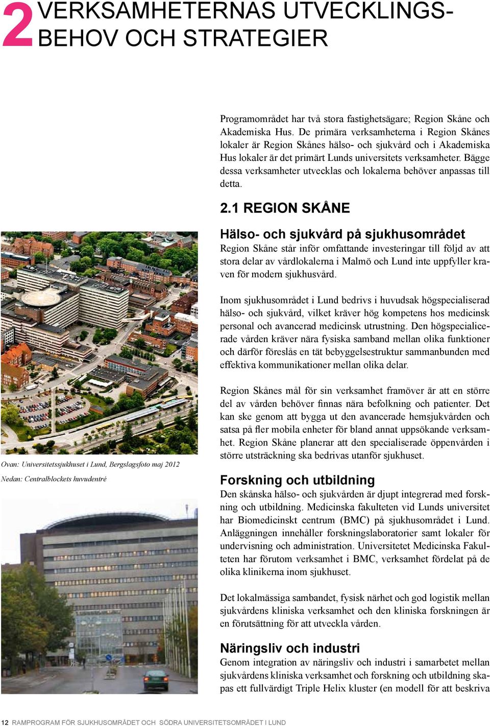 Bägge dessa verksamheter utvecklas och lokalerna behöver anpassas till detta. 2.