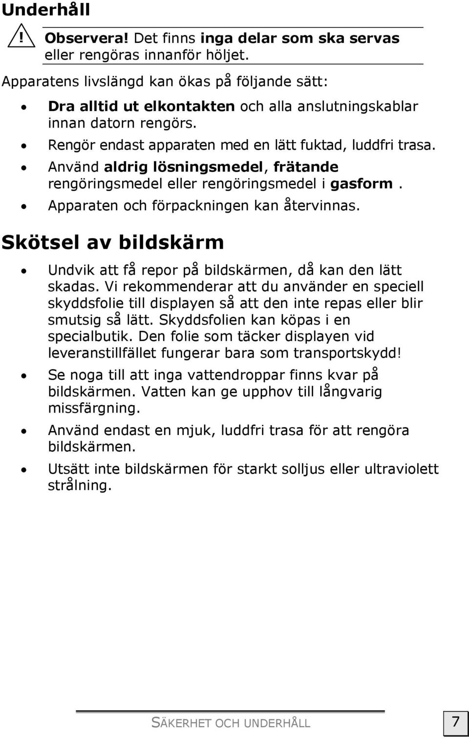 Använd aldrig lösningsmedel, frätande rengöringsmedel eller rengöringsmedel i gasform. Apparaten och förpackningen kan återvinnas.