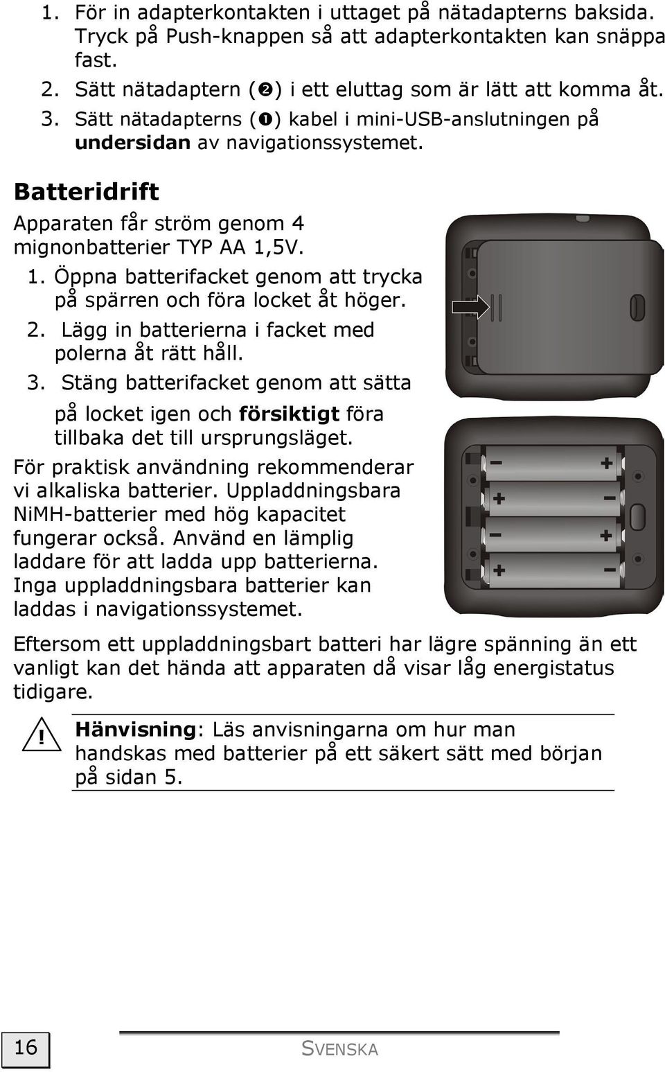 5V. 1. Öppna batterifacket genom att trycka på spärren och föra locket åt höger. 2. Lägg in batterierna i facket med polerna åt rätt håll. 3.