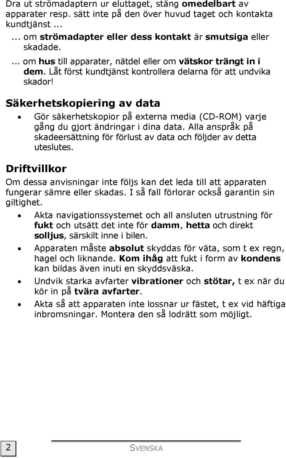 Säkerhetskopiering av data Gör säkerhetskopior på externa media (CD-ROM) varje gång du gjort ändringar i dina data. Alla anspråk på skadeersättning för förlust av data och följder av detta uteslutes.