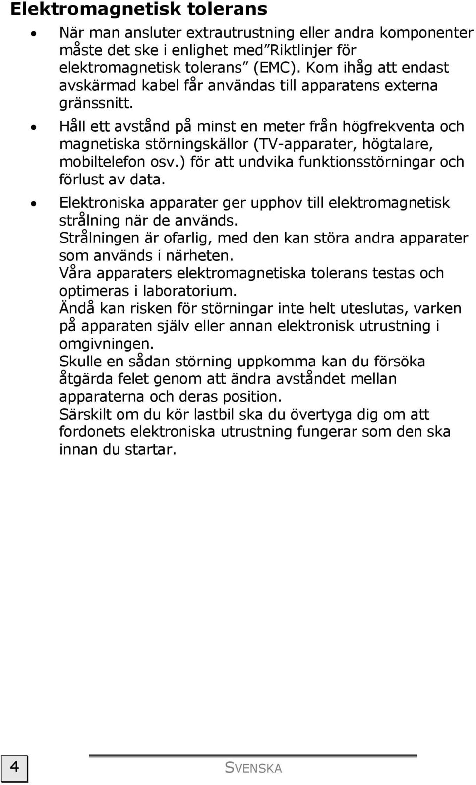 Håll ett avstånd på minst en meter från högfrekventa och magnetiska störningskällor (TV-apparater, högtalare, mobiltelefon osv.) för att undvika funktionsstörningar och förlust av data.