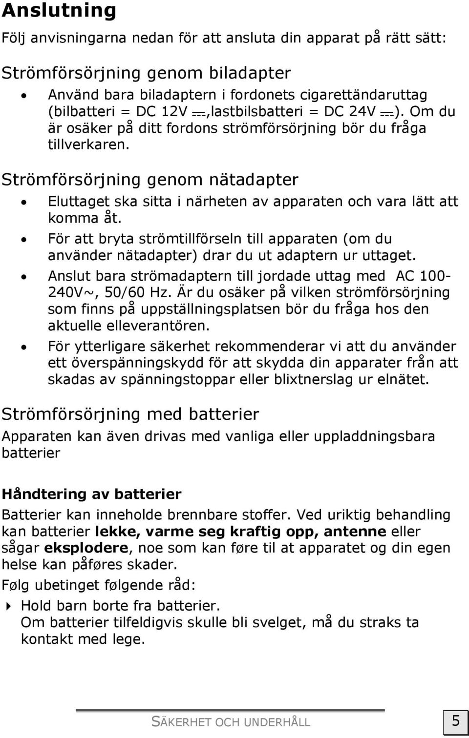 Strömförsörjning genom nätadapter Eluttaget ska sitta i närheten av apparaten och vara lätt att komma åt.