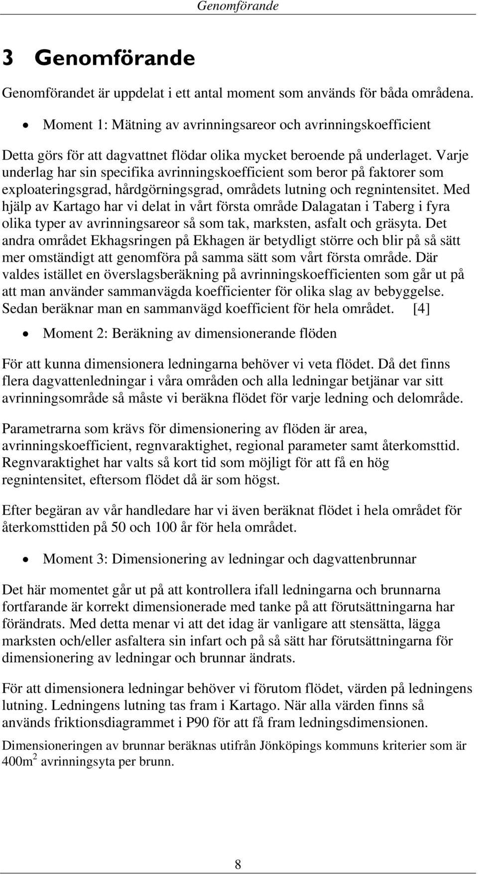 Varje underlag har sin specifika avrinningskoefficient som beror på faktorer som exploateringsgrad, hårdgörningsgrad, områdets lutning och regnintensitet.