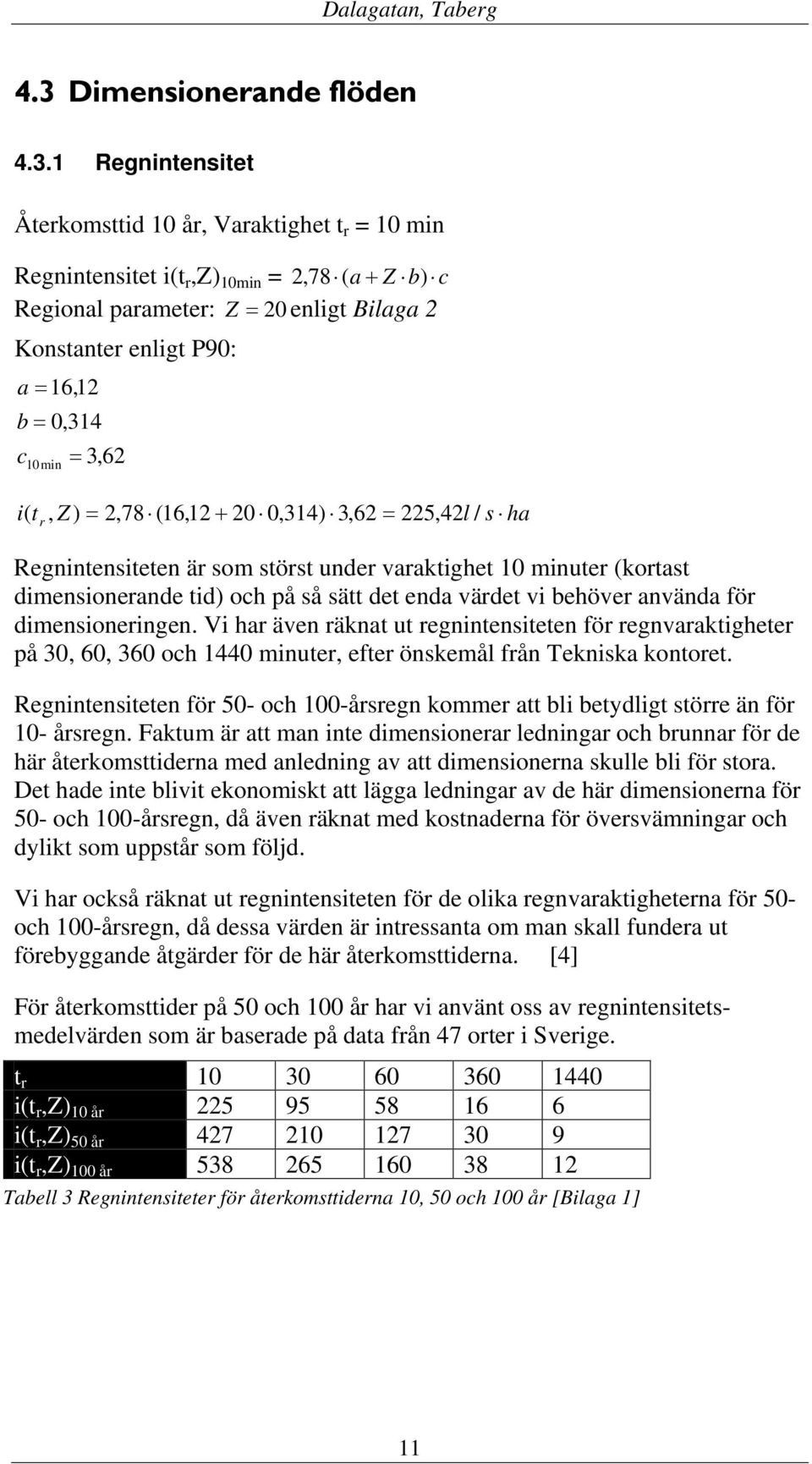 1 Regnintensitet Återkomsttid 10 år, Varaktighet t r = 10 min Regnintensitet i(t r,z) 10min = 2,78 ( a + Z b) c Regional parameter: Z = 20 enligt Bilaga 2 Konstanter enligt P90: a = 16,12 b = 0,314 c