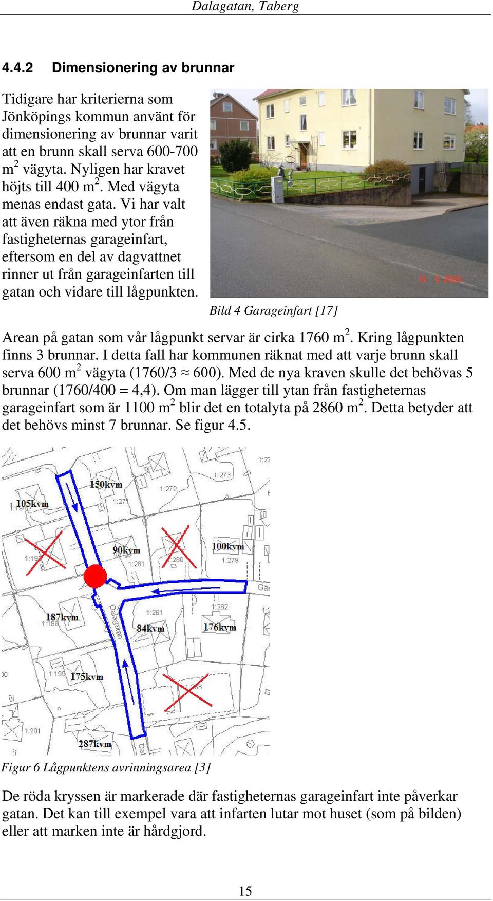 Vi har valt att även räkna med ytor från fastigheternas garageinfart, eftersom en del av dagvattnet rinner ut från garageinfarten till gatan och vidare till lågpunkten.