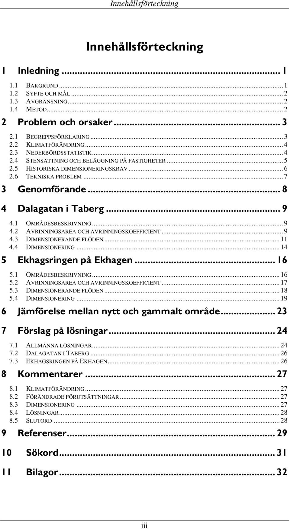 .. 8 4 Dalagatan i Taberg... 9 4.1 OMRÅDESBESKRIVNING 4.2 AVRINNINGSAREA OCH AVRINNINGSKOEFFICIENT 4.3 DIMENSIONERANDE FLÖDEN 4.4 DIMENSIONERING... 9... 9... 11... 14 5 Ekhagsringen på Ekhagen... 16 5.