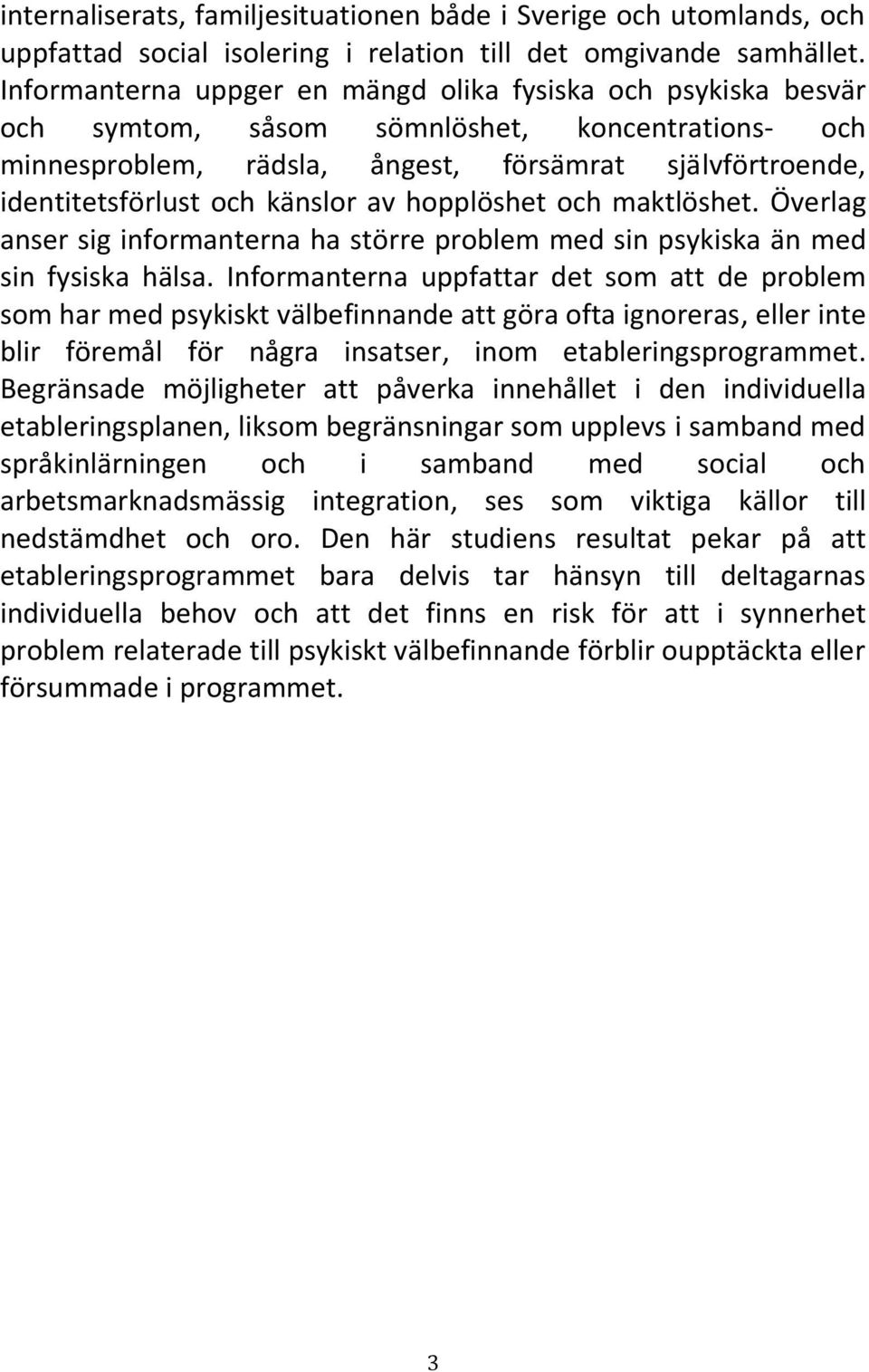 känslor av hopplöshet och maktlöshet. Överlag anser sig informanterna ha större problem med sin psykiska än med sin fysiska hälsa.