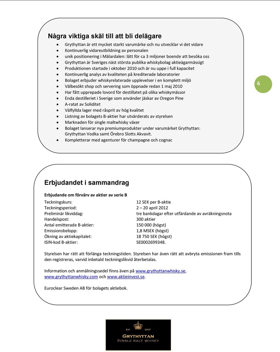av kvaliteten på krediterade laboratorier Bolaget erbjuder whiskyrelaterade upplevelser i en komplett miljö Välbesökt shop och servering som öppnade redan 1 maj 2010 Har fått upprepade lovord för