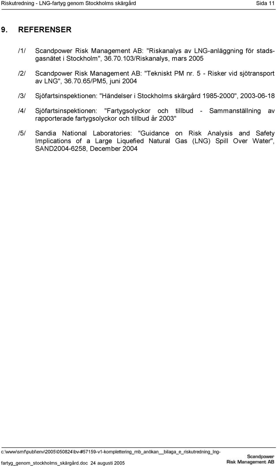 103/Riskanalys, mars 2005 /2/ Scandpower Risk Management AB: "Tekniskt PM nr. 5 - Risker vid sjötransport av LNG", 36.70.
