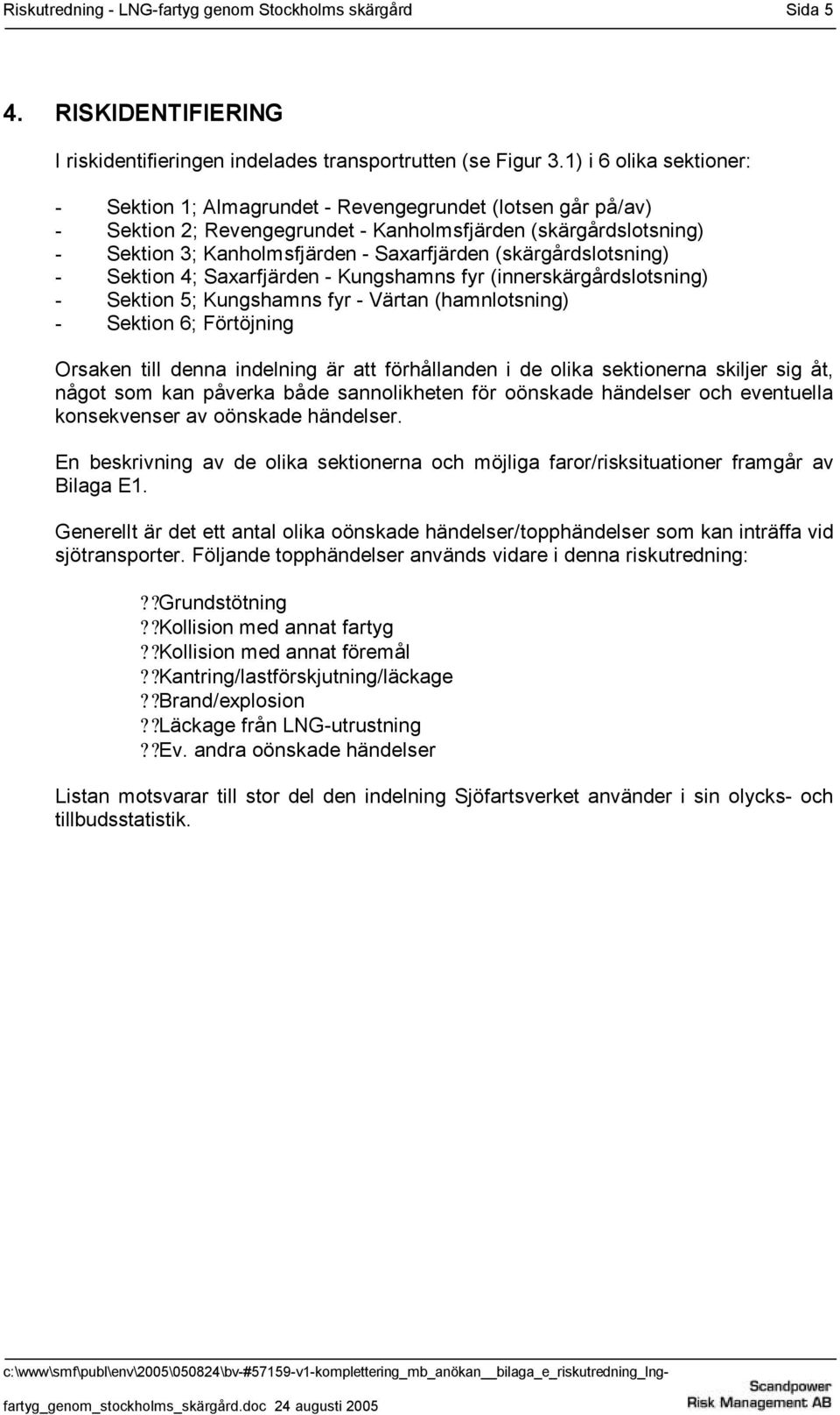 (skärgårdslotsning) - Sektion 4; Saxarfjärden - Kungshamns fyr (innerskärgårdslotsning) - Sektion 5; Kungshamns fyr - Värtan (hamnlotsning) - Sektion 6; Förtöjning Orsaken till denna indelning är att