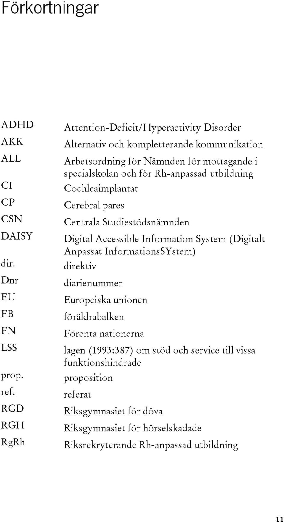 Rh-anpassad utbildning Cochleaimplantat Cerebral pares Centrala Studiestödsnämnden Digital Accessible Information System (Digitalt Anpassat InformationsSYstem)