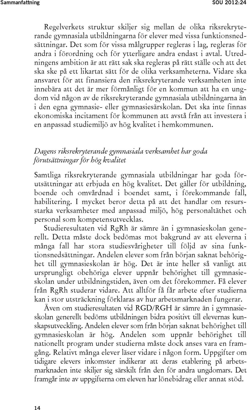 Utredningens ambition är att rätt sak ska regleras på rätt ställe och att det ska ske på ett likartat sätt för de olika verksamheterna.