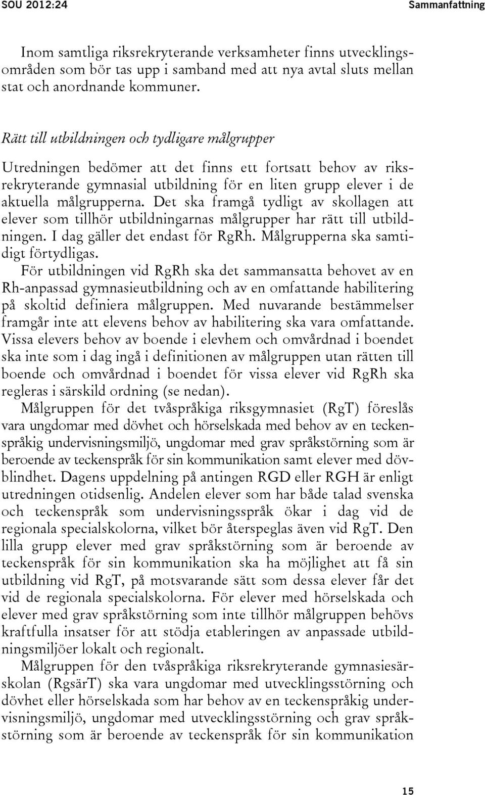 Det ska framgå tydligt av skollagen att elever som tillhör utbildningarnas målgrupper har rätt till utbildningen. I dag gäller det endast för RgRh. Målgrupperna ska samtidigt förtydligas.