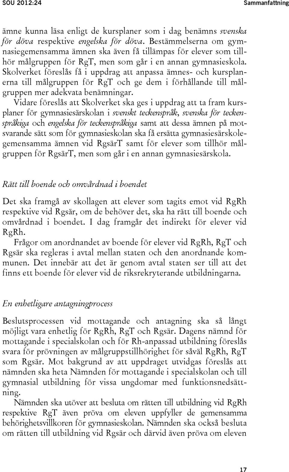 Skolverket föreslås få i uppdrag att anpassa ämnes- och kursplanerna till målgruppen för RgT och ge dem i förhållande till målgruppen mer adekvata benämningar.