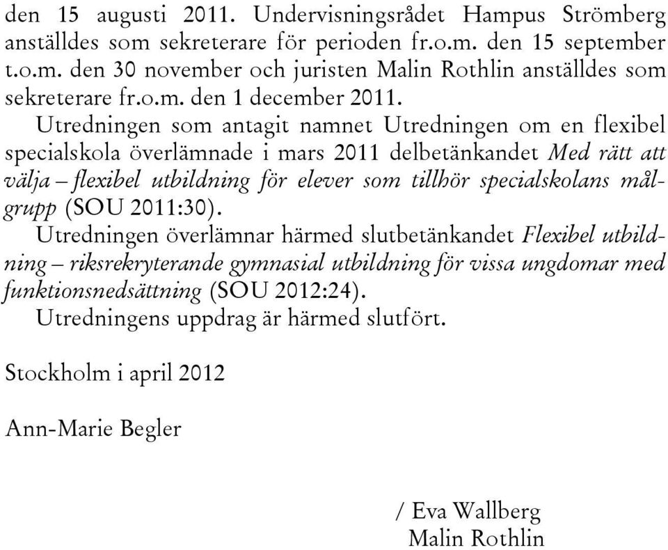 Utredningen som antagit namnet Utredningen om en flexibel specialskola överlämnade i mars 2011 delbetänkandet Med rätt att välja flexibel utbildning för elever som tillhör