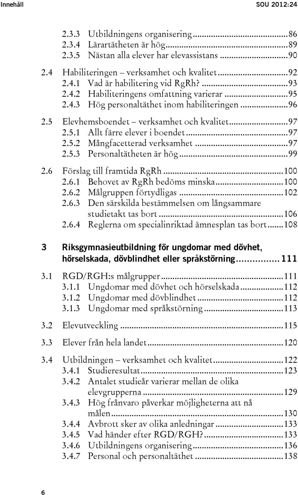 .. 97 2.5.3 Personaltätheten är hög... 99 2.6 Förslag till framtida RgRh... 100 2.6.1 Behovet av RgRh bedöms minska... 100 2.6.2 Målgruppen förtydligas... 102 2.6.3 Den särskilda bestämmelsen om långsammare studietakt tas bort.