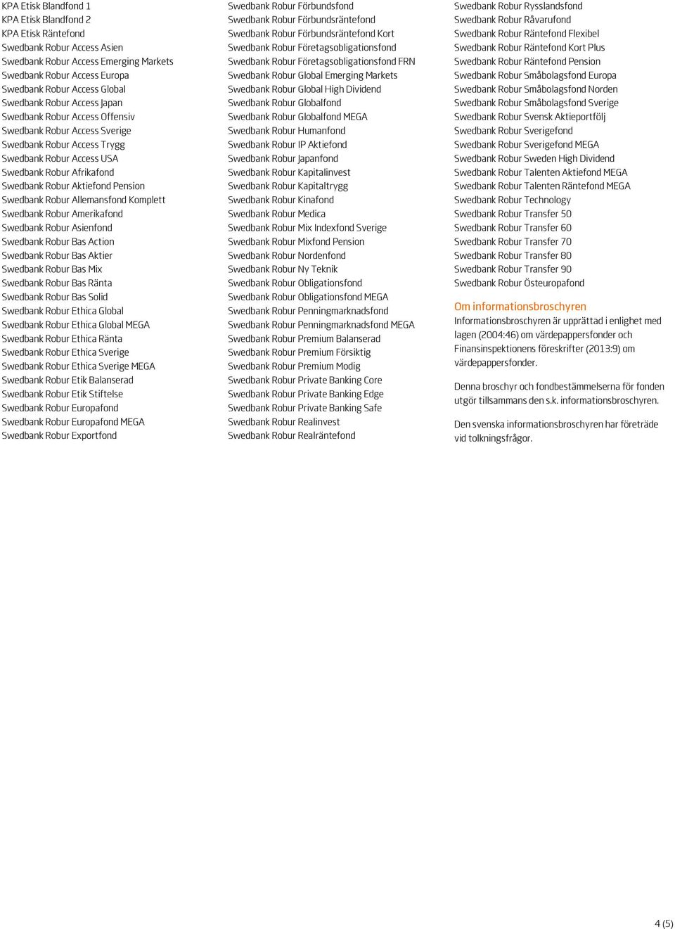 Swedbank Robur Allemansfond Komplett Swedbank Robur Amerikafond Swedbank Robur Asienfond Swedbank Robur Bas Action Swedbank Robur Bas Aktier Swedbank Robur Bas Mix Swedbank Robur Bas Ränta Swedbank