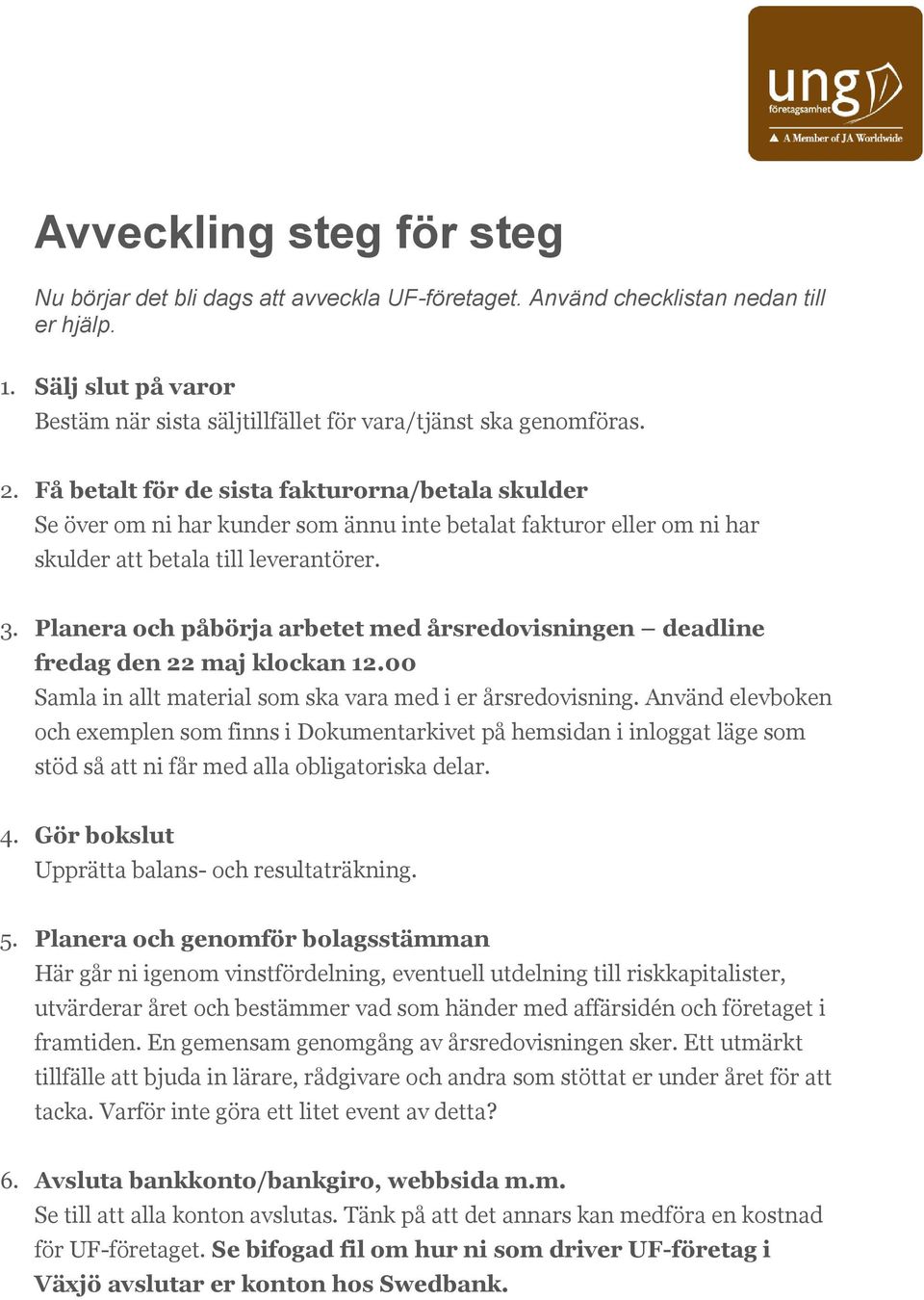 Planera och påbörja arbetet med årsredovisningen deadline fredag den 22 maj klockan 12.00 Samla in allt material som ska vara med i er årsredovisning.