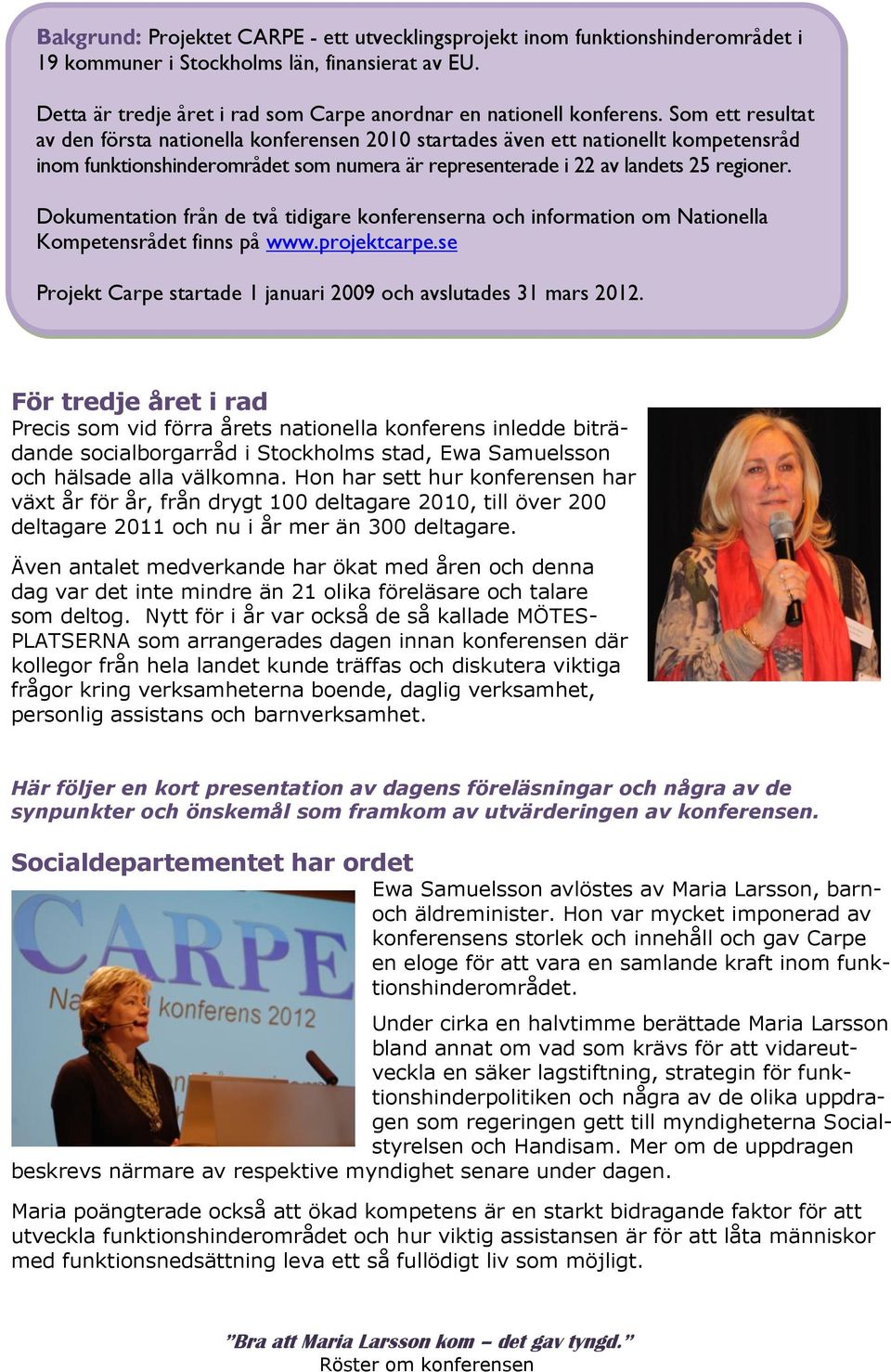 Dokumentation från de två tidigare konferenserna och information om Nationella Kompetensrådet finns på www.projektcarpe.se Projekt Carpe startade 1 januari 2009 och avslutades 31 mars 2012.