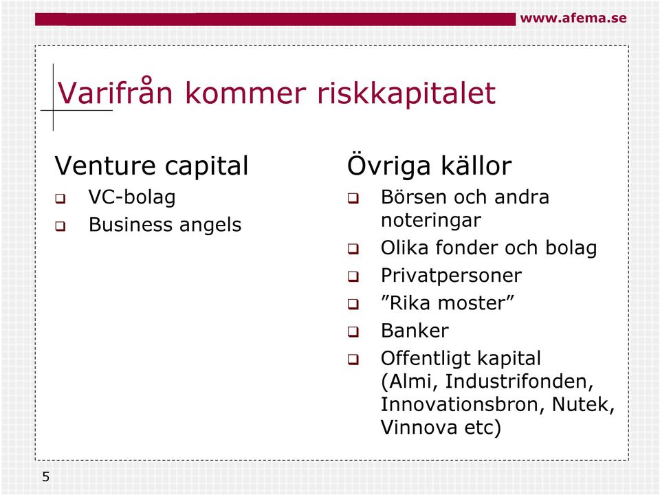 Olika fonder och bolag Privatpersoner Rika moster Banker