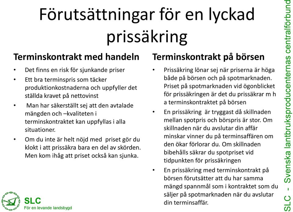 Om du inte är helt nöjd med priset gör du klokt i att prissäkra bara en del av skörden. Men kom ihåg att priset också kan sjunka.