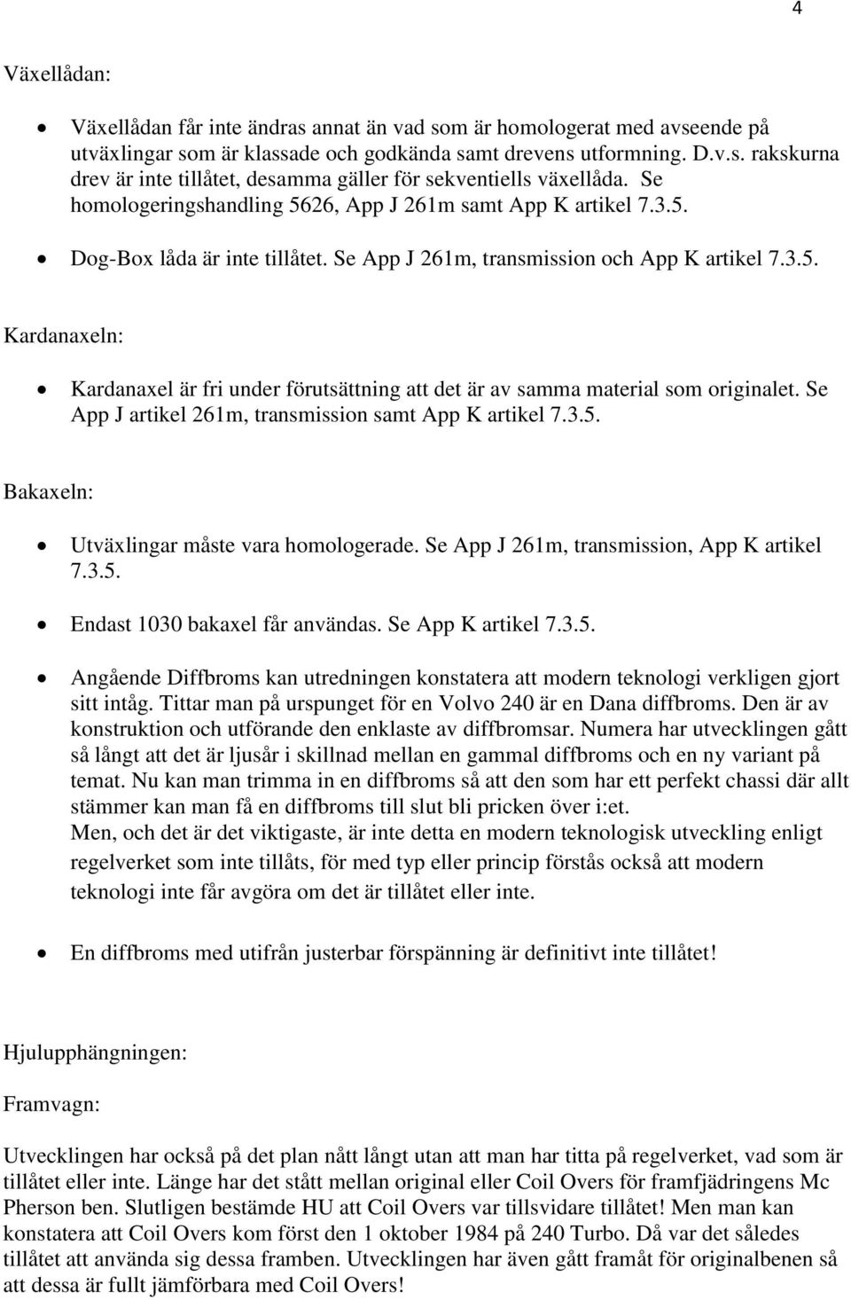 Se App J artikel 261m, transmission samt App K artikel 7.3.5. Bakaxeln: Utväxlingar måste vara homologerade. Se App J 261m, transmission, App K artikel 7.3.5. Endast 1030 bakaxel får användas.