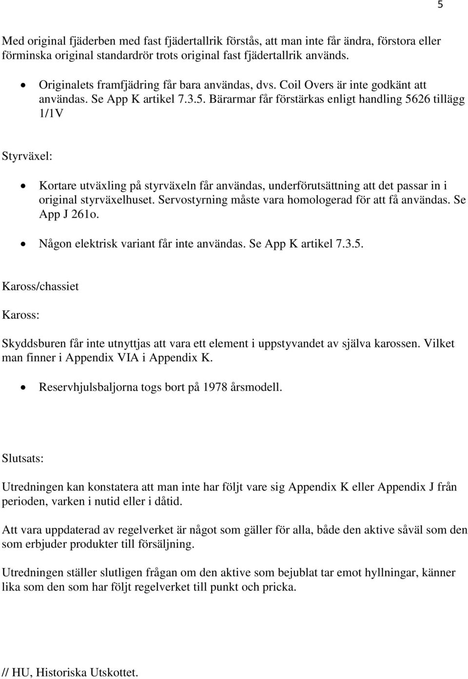 Bärarmar får förstärkas enligt handling 5626 tillägg 1/1V Styrväxel: Kortare utväxling på styrväxeln får användas, underförutsättning att det passar in i original styrväxelhuset.