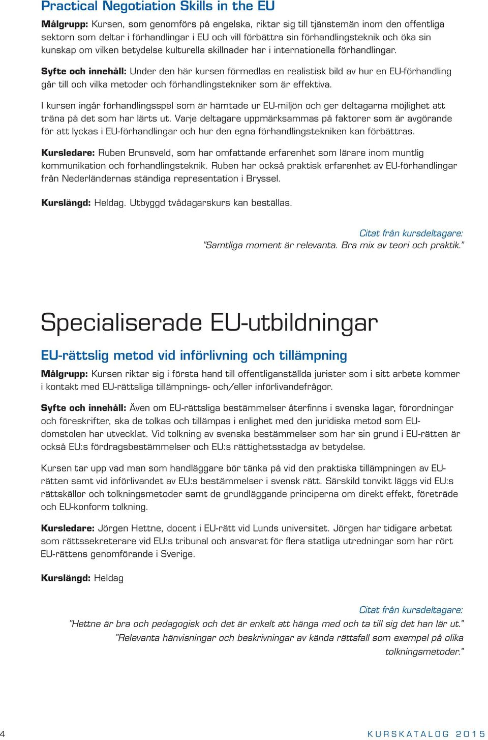 Syfte och innehåll: Under den här kursen förmedlas en realistisk bild av hur en EU-förhandling går till och vilka metoder och förhandlingstekniker som är effektiva.