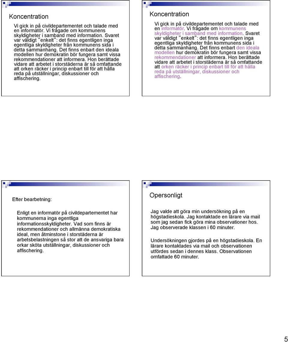 Det finns enbart den ideala modellen hur demokratin bör fungera samt vissa rekommendationer att informera.