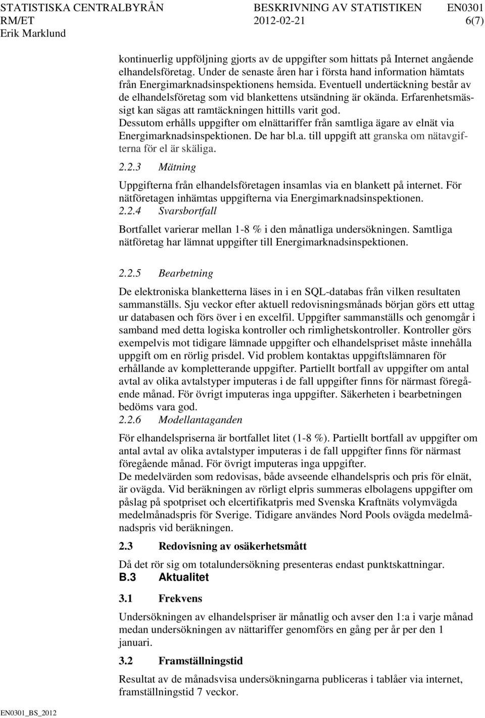 Erfarenhetsmässigt kan sägas att ramtäckningen hittills varit god. Dessutom erhålls uppgifter om elnättariffer från samtliga ägare av elnät via Energimarknadsinspektionen. De har bl.a. till uppgift att granska om nätavgifterna för el är skäliga.