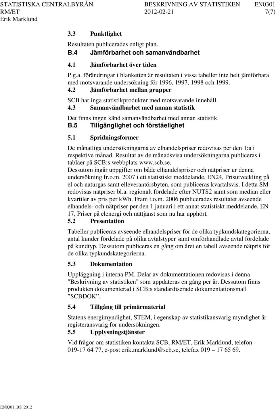 5 Tillgänglighet och förståelighet 5.1 Spridningsformer De månatliga undersökningarna av elhandelspriser redovisas per den 1:a i respektive månad.