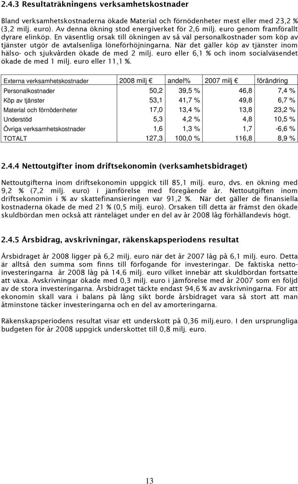 När det gäller köp av tjänster inom hälso- och sjukvården ökade de med 2 milj. euro eller 6,1 % och inom socialväsendet ökade de med 1 milj. euro eller 11,1 %.