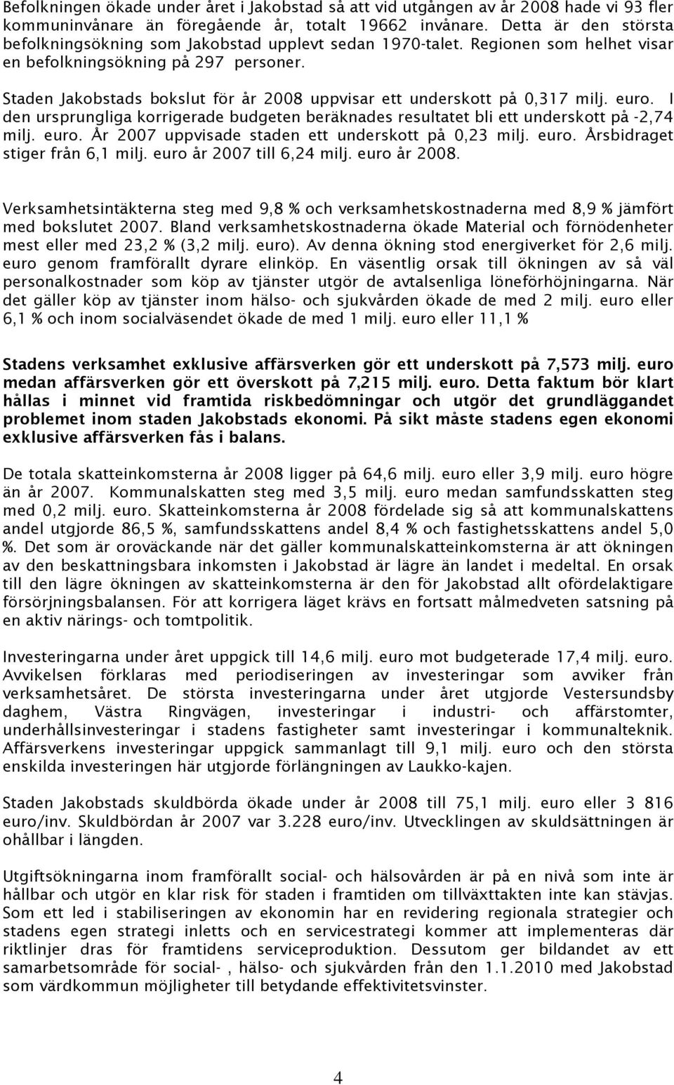 Staden Jakobstads bokslut för år 2008 uppvisar ett underskott på 0,317 milj. euro. I den ursprungliga korrigerade budgeten beräknades resultatet bli ett underskott på -2,74 milj. euro. År 2007 uppvisade staden ett underskott på 0,23 milj.