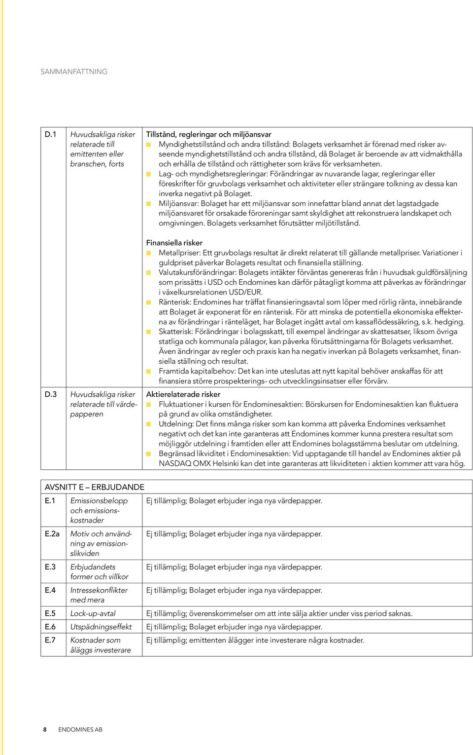 myndighetstillstånd och andra tillstånd, då Bolaget är beroende av att vidmakthålla och erhålla de tillstånd och rättigheter som krävs för verksamheten.