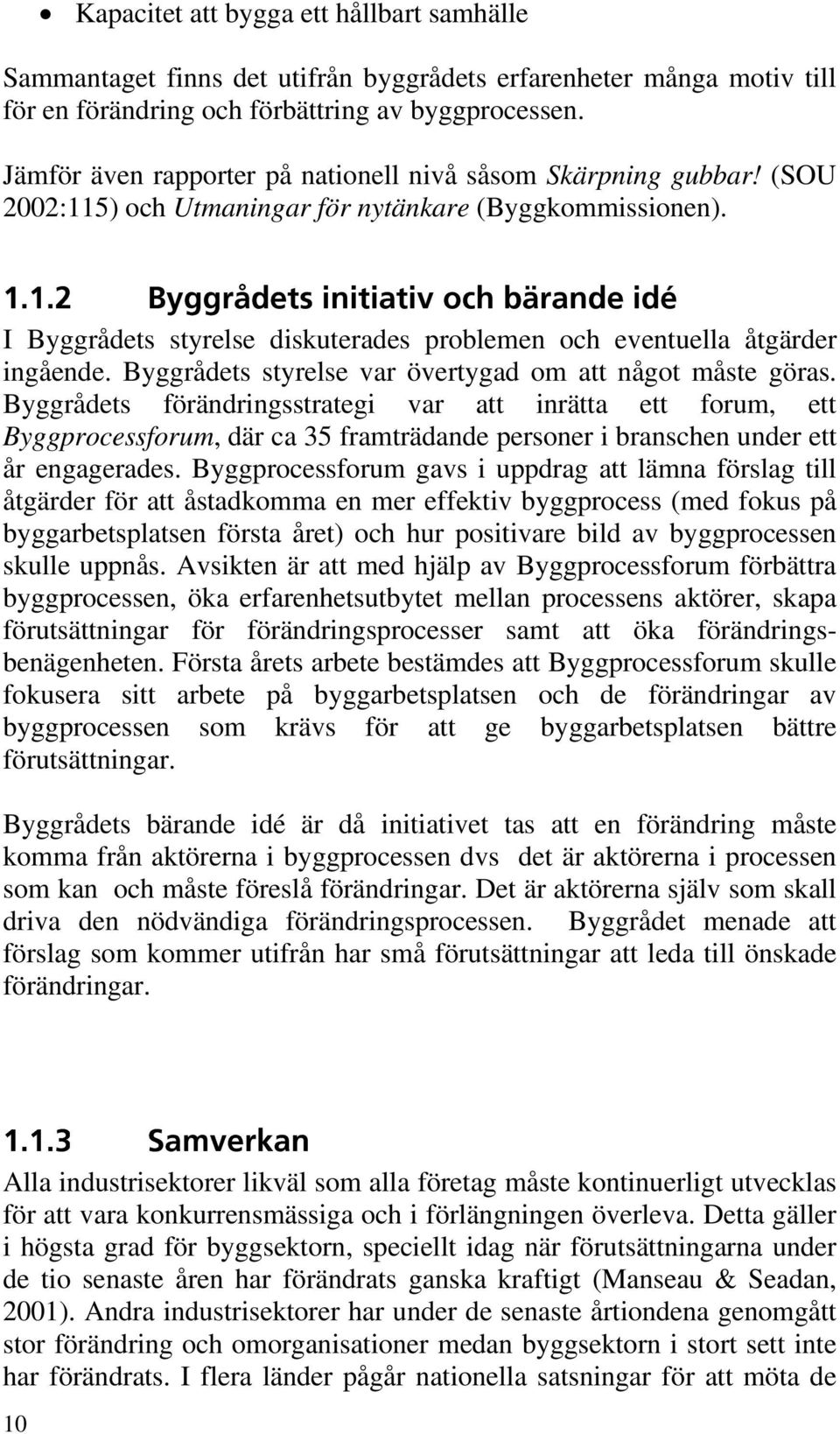 #ZHHSÍEFUTJOJUJBUJWPDICËSBOEFJEÏ I Byggrådets styrelse diskuterades problemen och eventuella åtgärder ingående. Byggrådets styrelse var övertygad om att något måste göras.