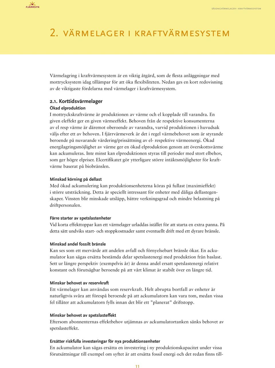 Korttidsvärmelager Ökad elproduktion I mottryckskraftvärme är produktionen av värme och el kopplade till varandra. En given eleffekt ger en given värmeeffekt.