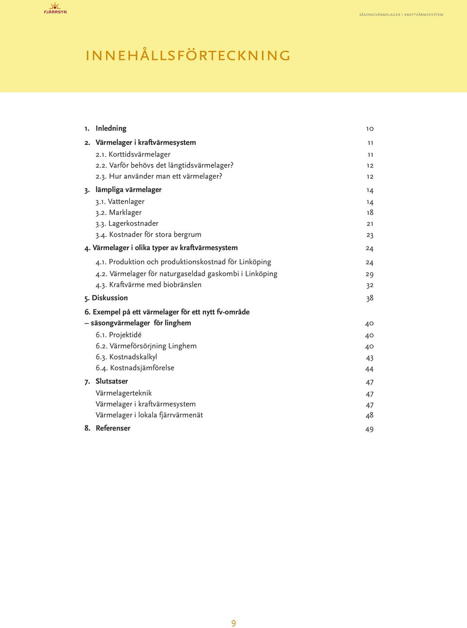 ..24 4.2. Värmelager för naturgaseldad gaskombi i Linköping...29 4.3. Kraftvärme med biobränslen...32 5. Diskussion... 38 6.