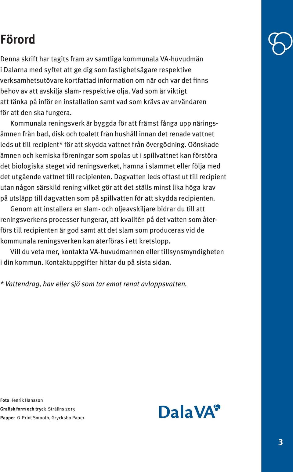 Kommunala reningsverk är byggda för att främst fånga upp näringsämnen från bad, disk och toalett från hushåll innan det renade vattnet leds ut till recipient* för att skydda vattnet från övergödning.