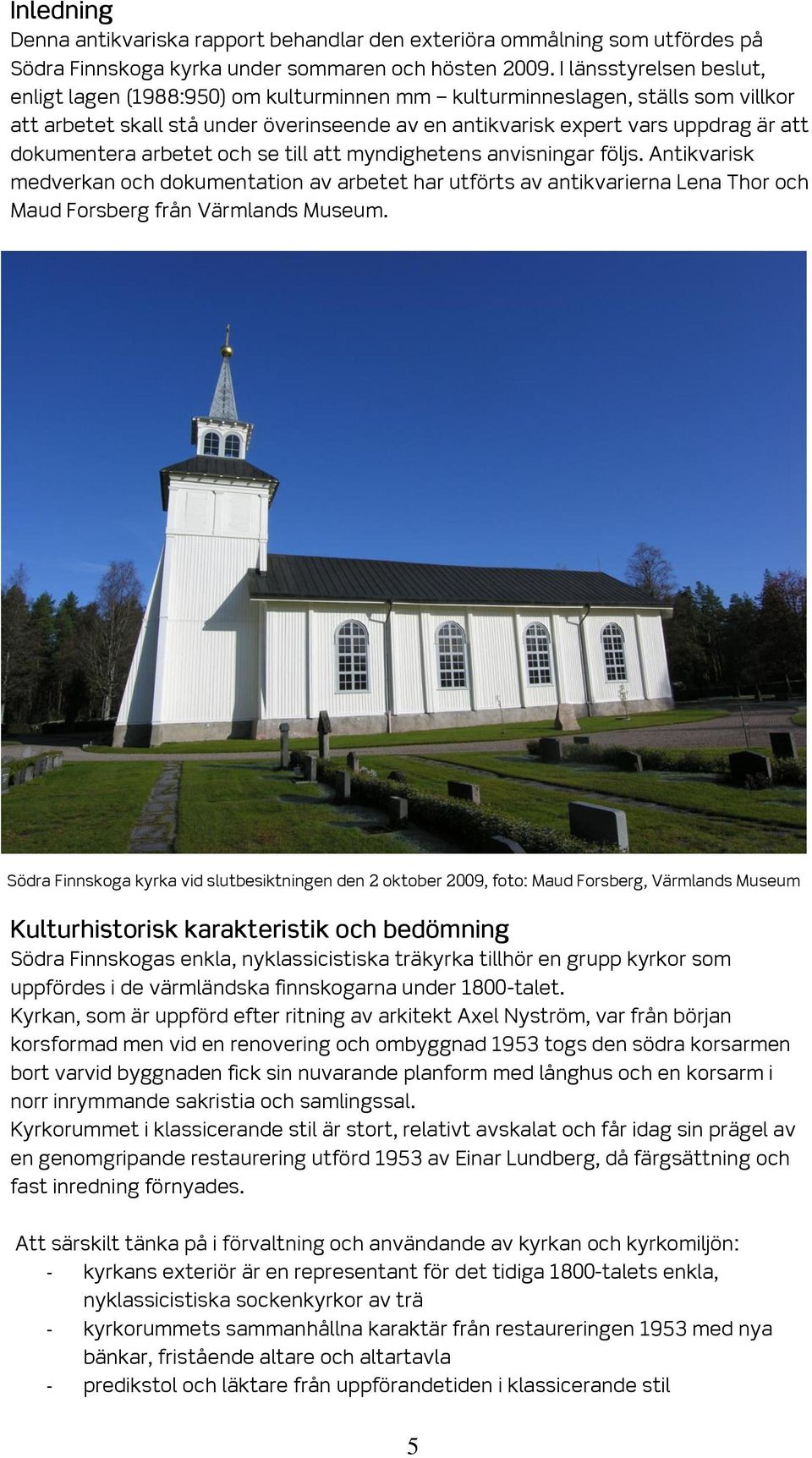 dokumentera arbetet och se till att myndighetens anvisningar följs. Antikvarisk medverkan och dokumentation av arbetet har utförts av antikvarierna Lena Thor och Maud Forsberg från Värmlands Museum.