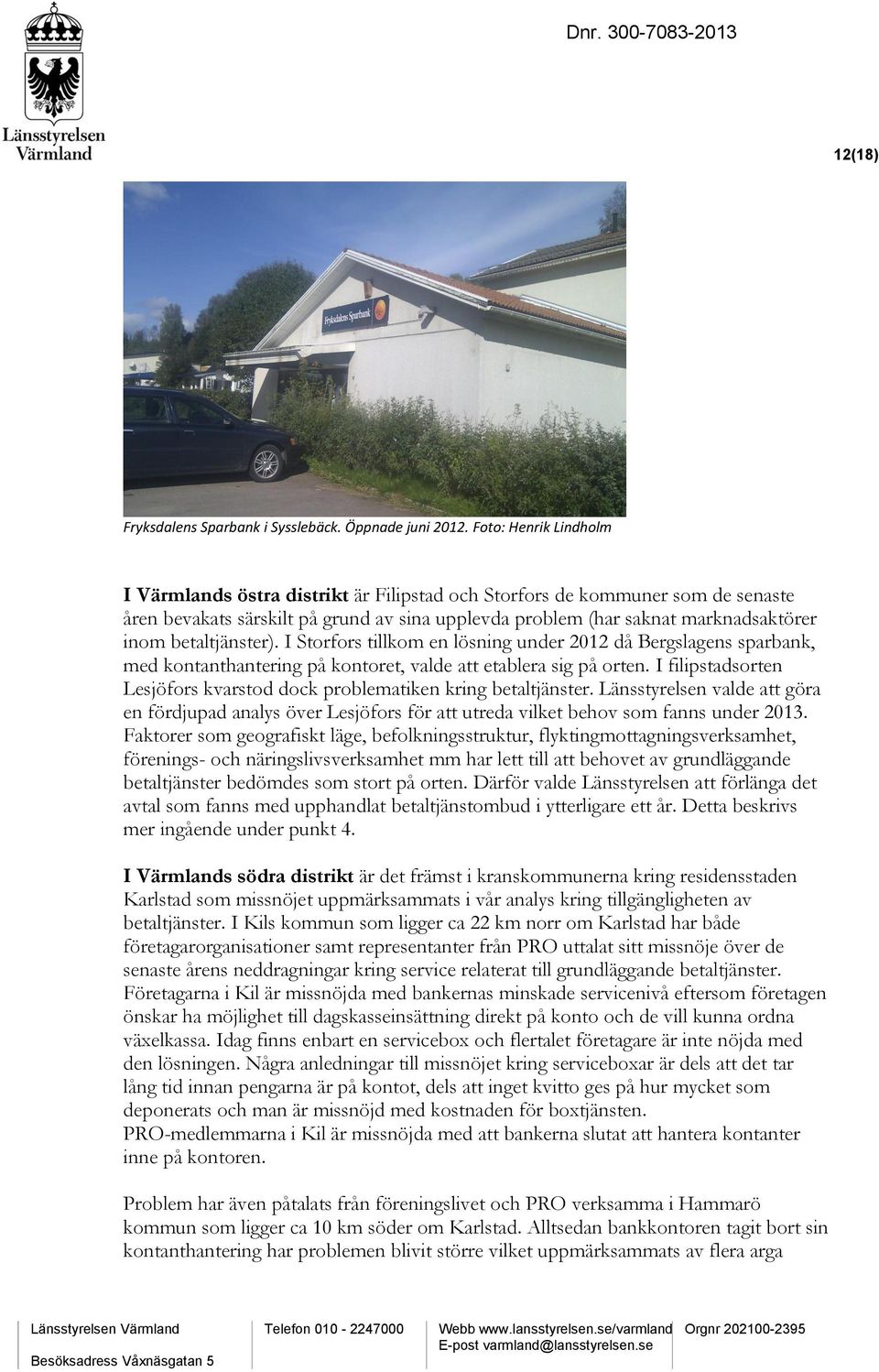 betaltjänster). I Storfors tillkom en lösning under 2012 då Bergslagens sparbank, med kontanthantering på kontoret, valde att etablera sig på orten.
